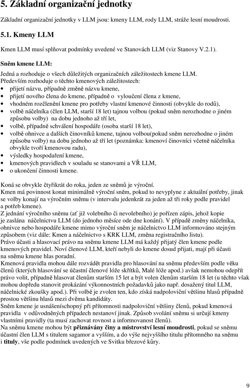 Především rozhoduje o těchto kmenových záležitostech: přijetí názvu, případně změně názvu kmene, přijetí nového člena do kmene, případně o vyloučení člena z kmene, vhodném rozčlenění kmene pro