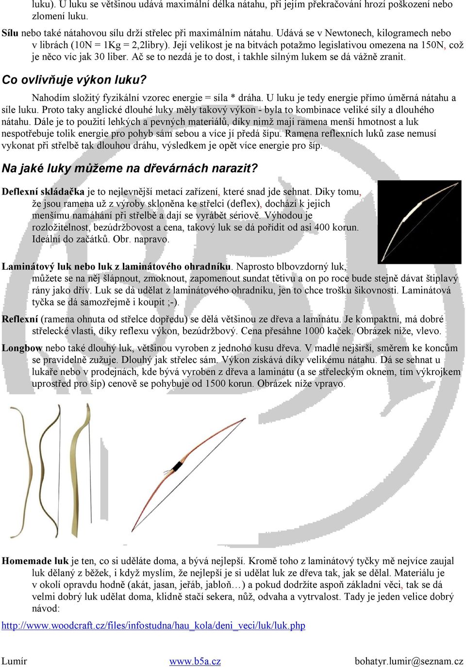 Ač se to nezdá je to dost, i takhle silným lukem se dá vážně zranit. Co ovlivňuje výkon luku? Nahodím složitý fyzikální vzorec energie = síla * dráha.