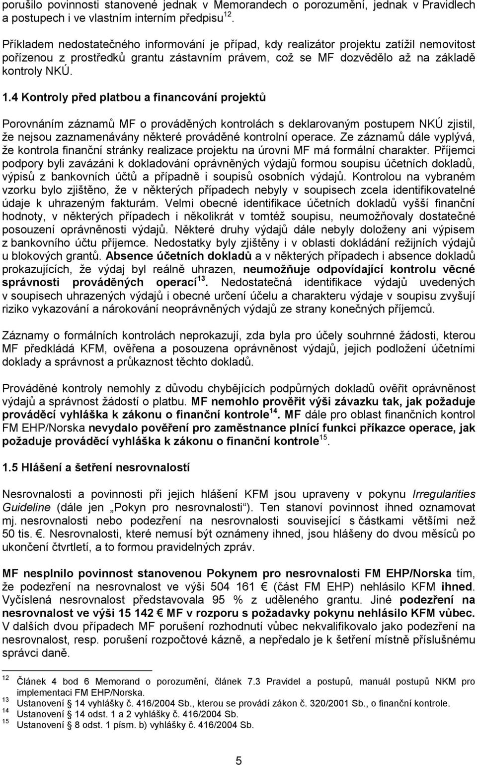 4 Kontroly před platbou a financování projektů Porovnáním záznamů MF o prováděných kontrolách s deklarovaným postupem NKÚ zjistil, ţe nejsou zaznamenávány některé prováděné kontrolní operace.