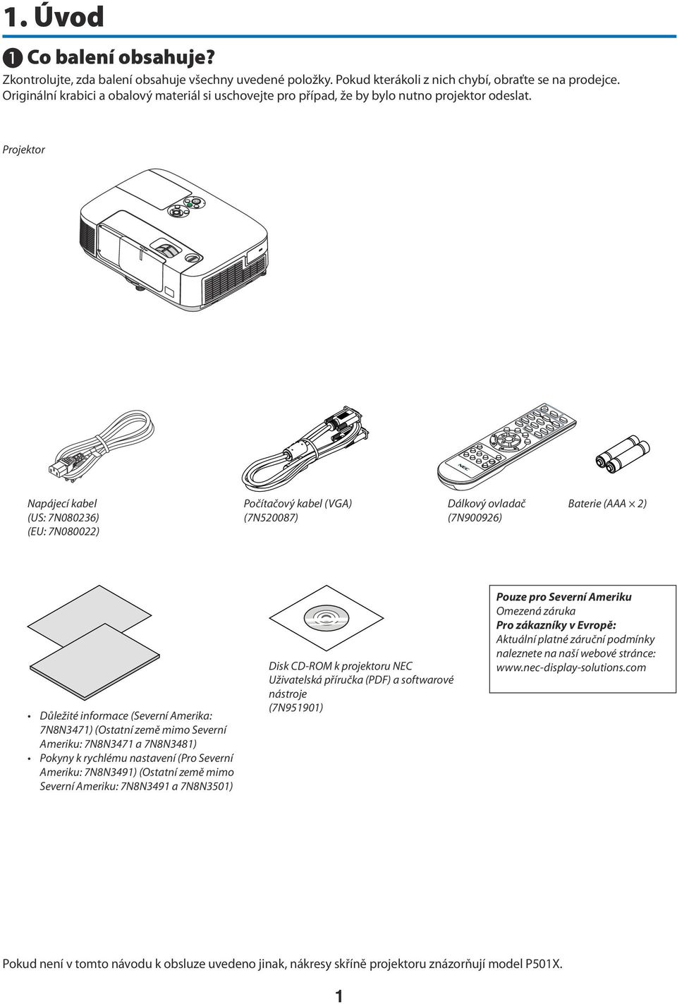 Projektor Napájecí kabel (US: 7N080236) (EU: 7N080022) Počítačový kabel (VGA) (7N520087) Dálkový ovladač (7N900926) Baterie (AAA 2) Důležité informace (Severní Amerika: 7N8N3471) (Ostatní země mimo
