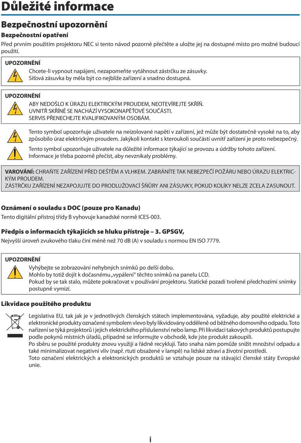 UPOZORNĚNÍ ABY NEDOŠLO K ÚRAZU ELEKTRICKÝM PROUDEM, NEOTEVÍREJTE SKŘÍŇ. UVNITŘ SKŘÍNĚ SE NACHÁZÍ VYSOKONAPĚŤOVÉ SOUČÁSTI. SERVIS PŘENECHEJTE KVALIFIKOVANÝM OSOBÁM.