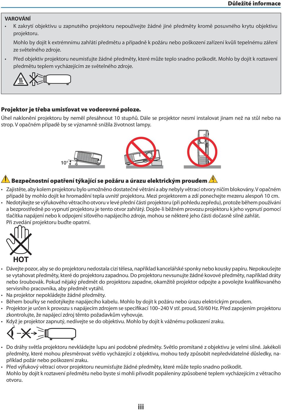 Před objektiv projektoru neumisťujte žádné předměty, které může teplo snadno poškodit. Mohlo by dojít k roztavení předmětu teplem vycházejícím ze světelného zdroje.