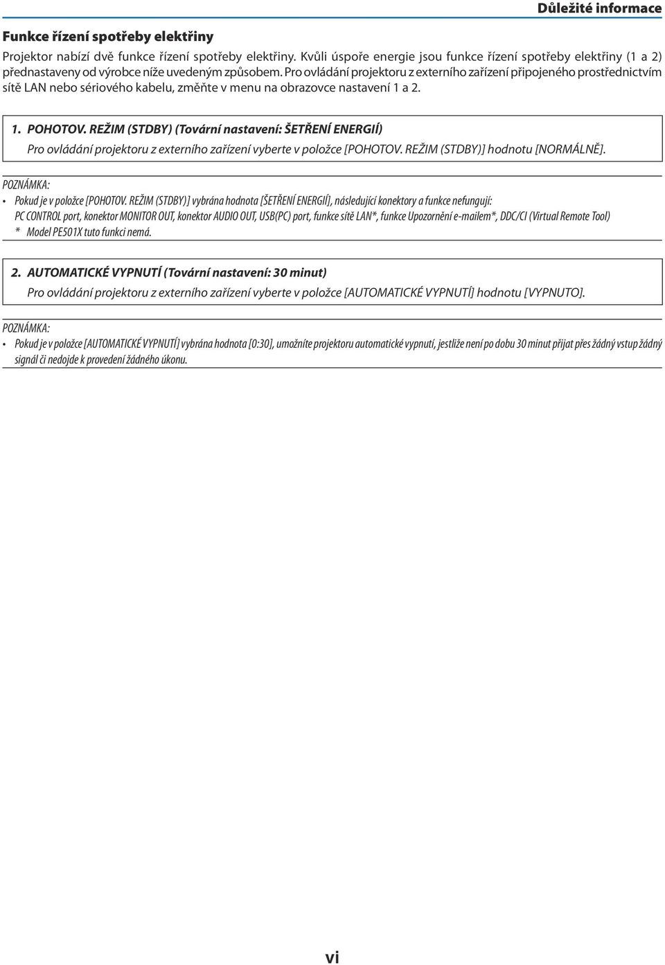 Pro ovládání projektoru z externího zařízení připojeného prostřednictvím sítě LAN nebo sériového kabelu, změňte v menu na obrazovce nastavení 1 a 2. 1. POHOTOV.
