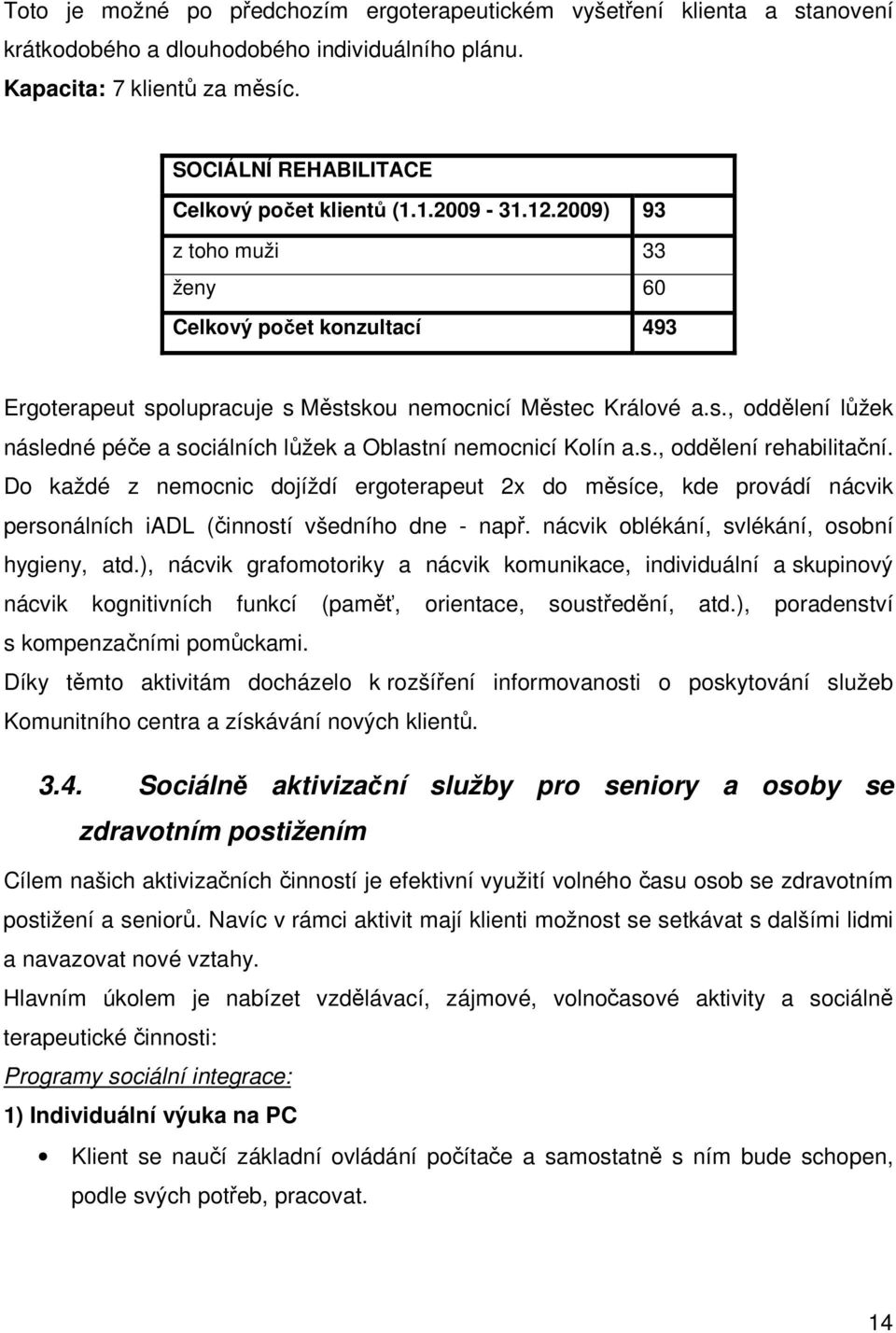 olupracuje s Městskou nemocnicí Městec Králové a.s., oddělení lůžek následné péče a sociálních lůžek a Oblastní nemocnicí Kolín a.s., oddělení rehabilitační.