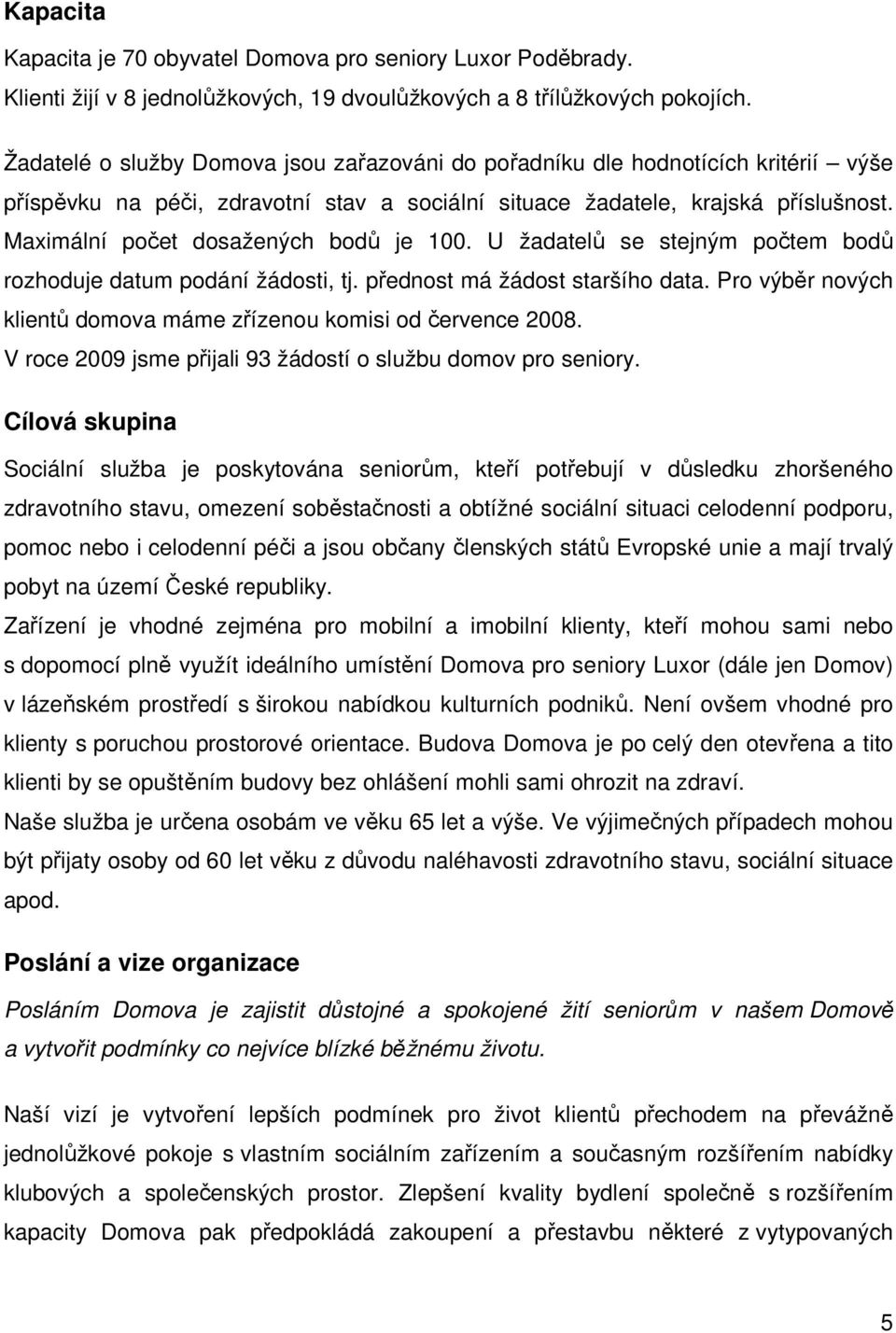 Maximální počet dosažených bodů je 100. U žadatelů se stejným počtem bodů rozhoduje datum podání žádosti, tj. přednost má žádost staršího data.