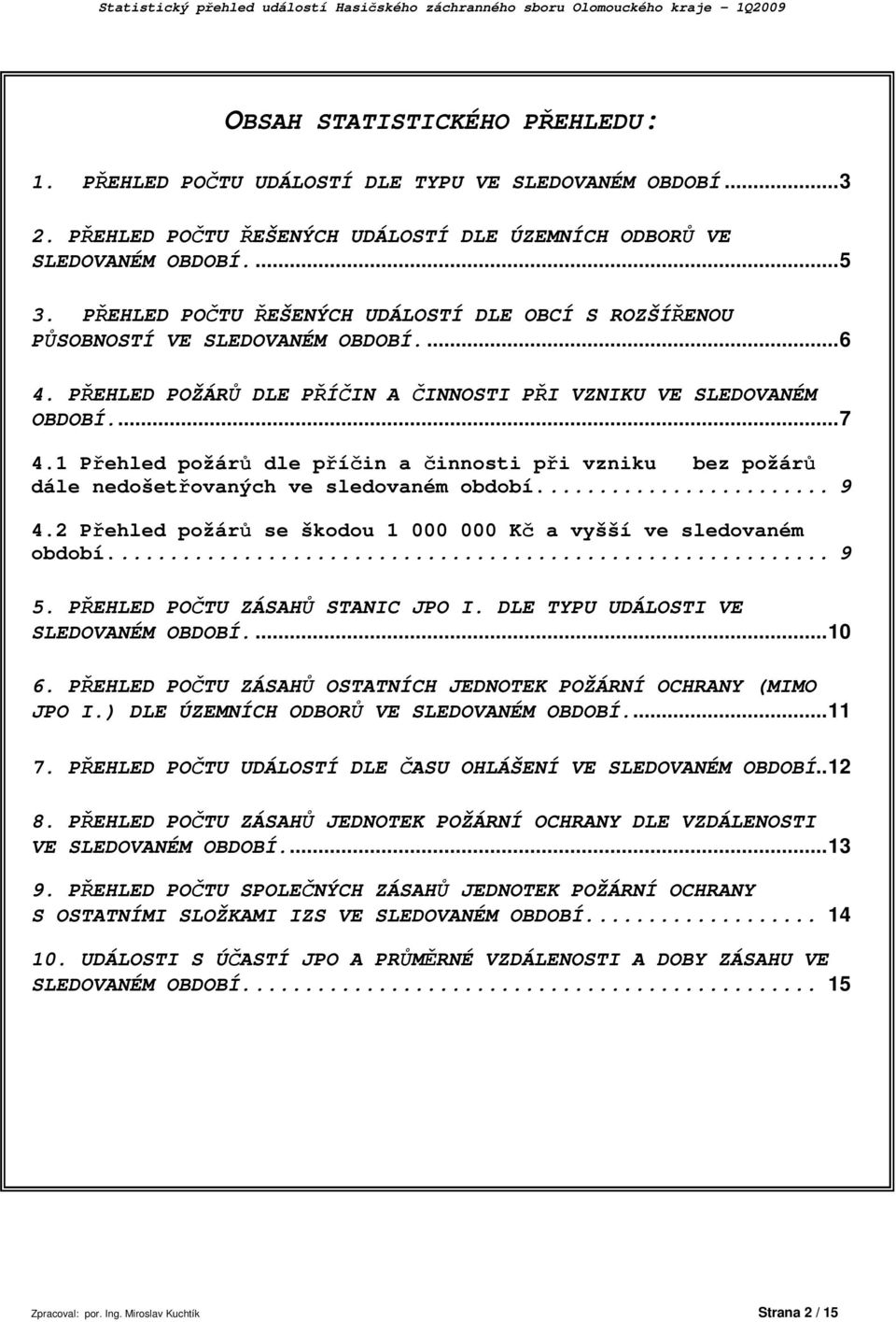 PŘEHLED POŽÁRŮ DLE PŘÍČIN A ČINNOSTI PŘI VZNIKU VE SLEDOVANÉM OBDOBÍ...7 4.1 Přehled požárů dle příčin a činnosti při vzniku bez požárů dále nedošetřovaných ve sledovaném období... 9 4.