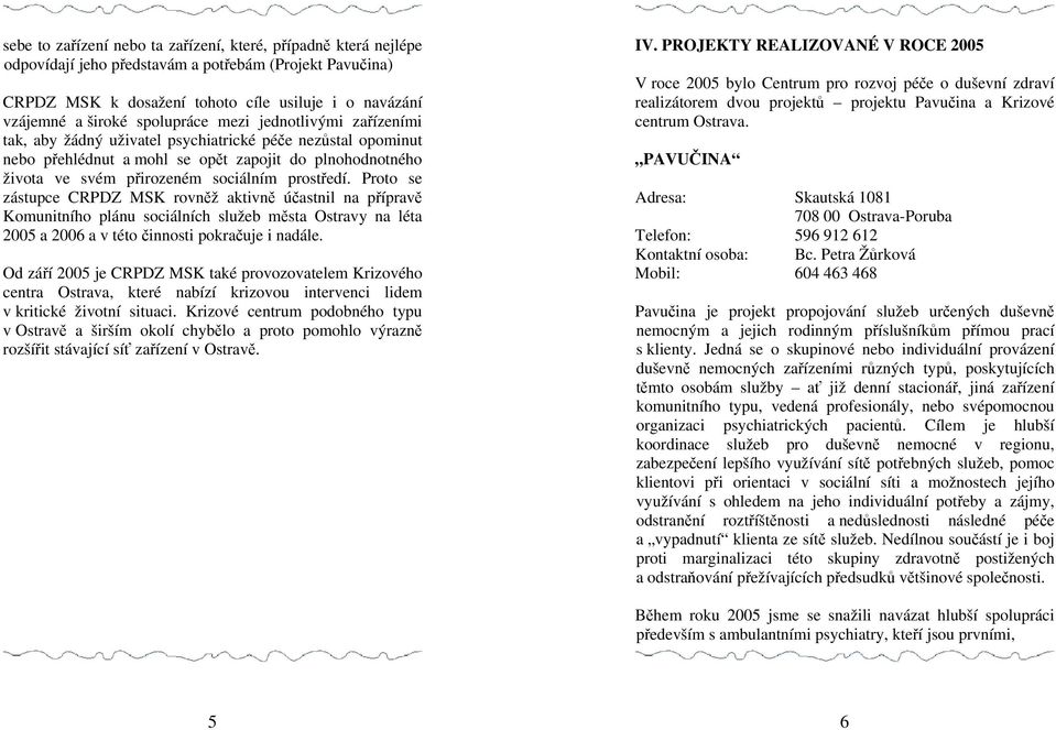 prostředí. Proto se zástupce CRPDZ MSK rovněž aktivně účastnil na přípravě Komunitního plánu sociálních služeb města Ostravy na léta 2005 a 2006 a v této činnosti pokračuje i nadále.