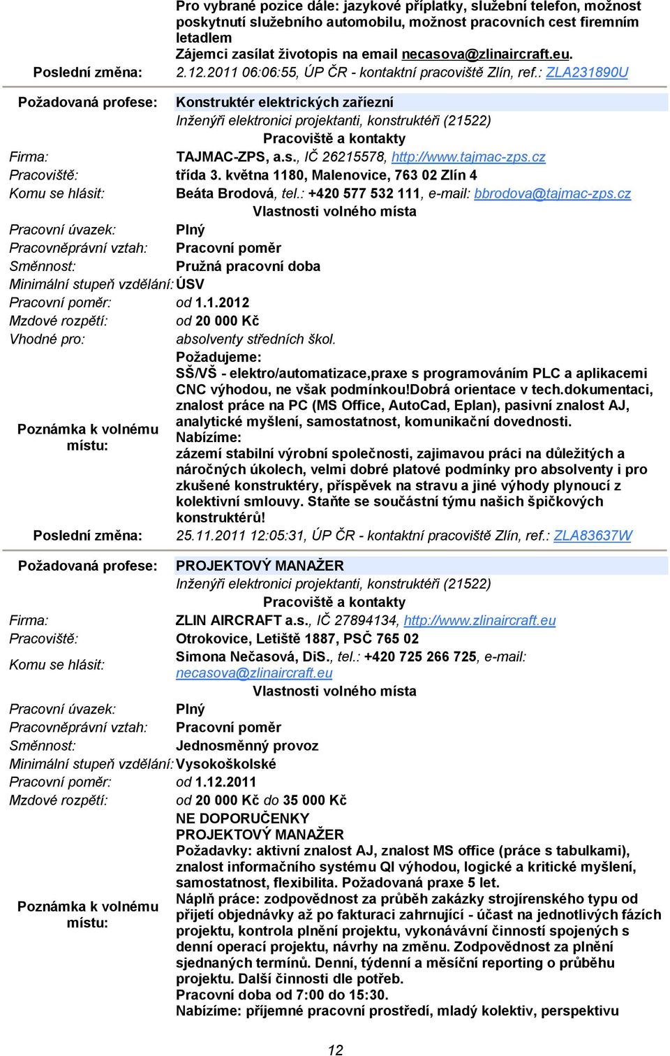 : ZLA231890U Požadovaná profese: Konstruktér elektrických zaříezní Inženýři elektronici projektanti, konstruktéři (21522) TAJMAC-ZPS, a.s., IČ 26215578, http://www.tajmac-zps.cz třída 3.