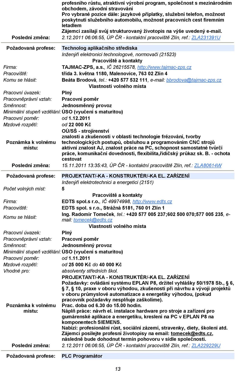 : ZLA231391U Požadovaná profese: Technolog aplikačního střediska Inženýři elektronici technologové, normovači (21523) TAJMAC-ZPS, a.s., IČ 26215578, http://www.tajmac-zps.cz třída 3.