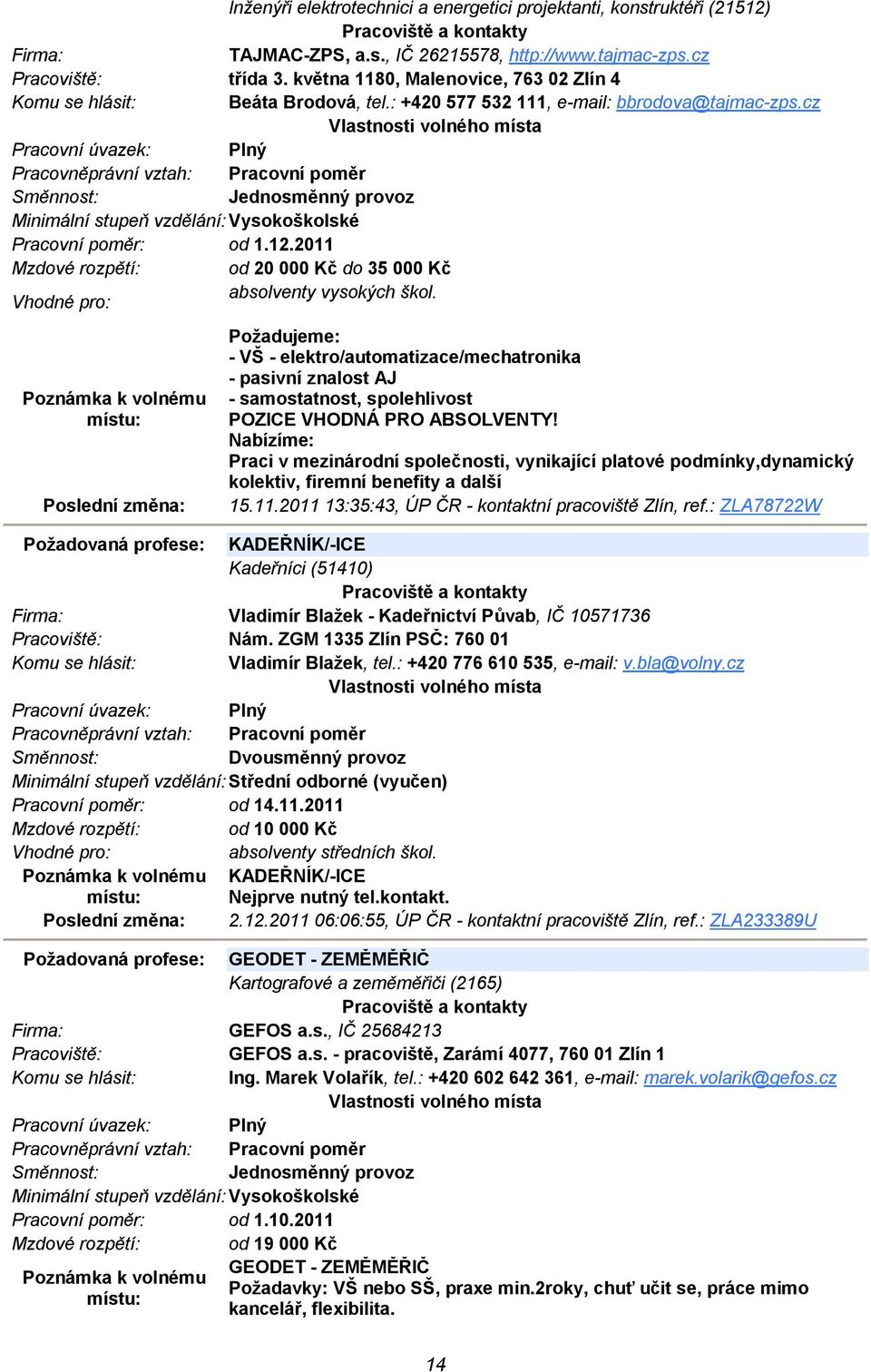 Požadujeme: - VŠ - elektro/automatizace/mechatronika - pasivní znalost AJ - samostatnost, spolehlivost POZICE VHODNÁ PRO ABSOLVENTY!