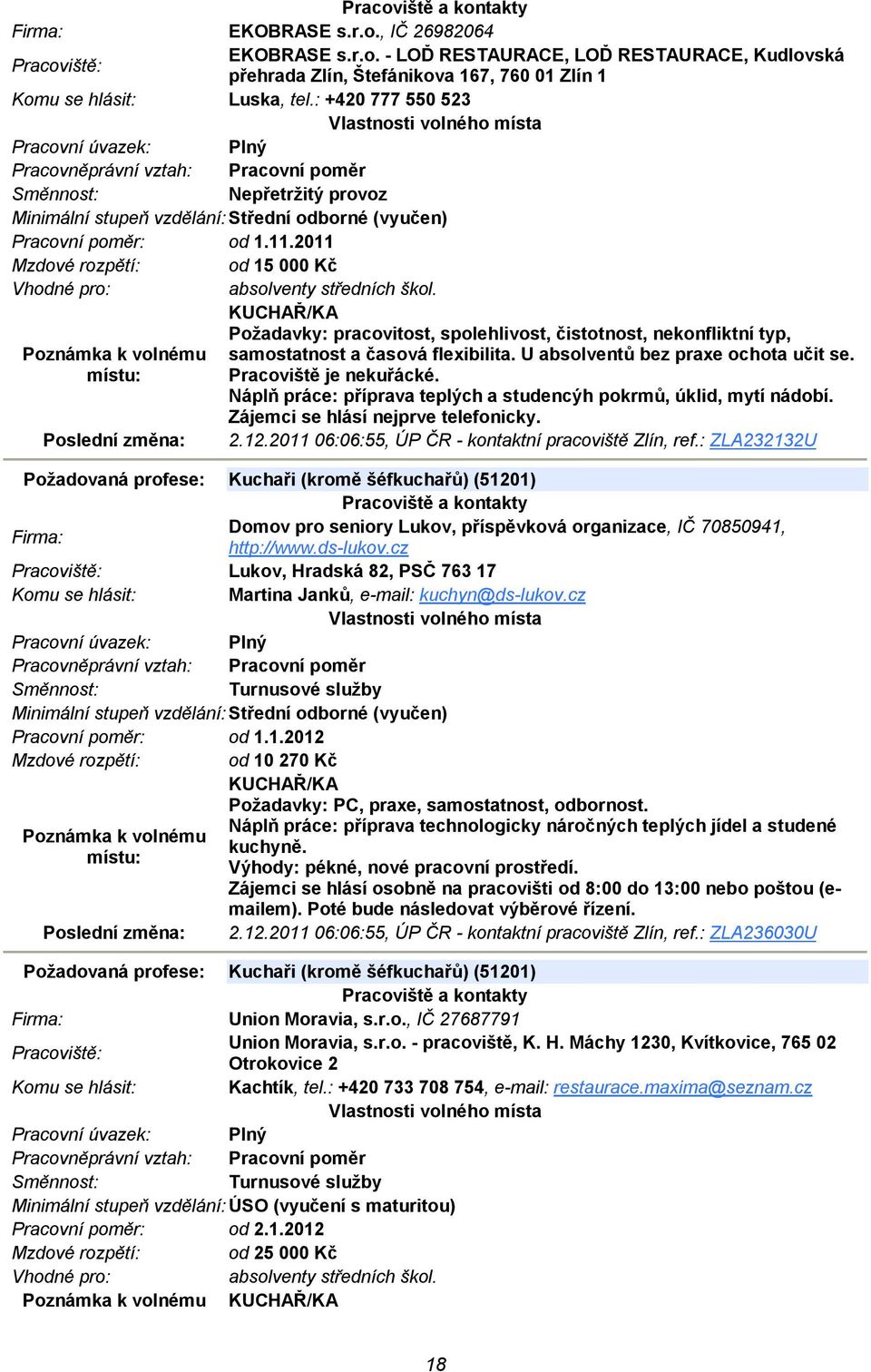 KUCHAŘ/KA Požadavky: pracovitost, spolehlivost, čistotnost, nekonfliktní typ, samostatnost a časová flexibilita. U absolventů bez praxe ochota učit se. Pracoviště je nekuřácké.