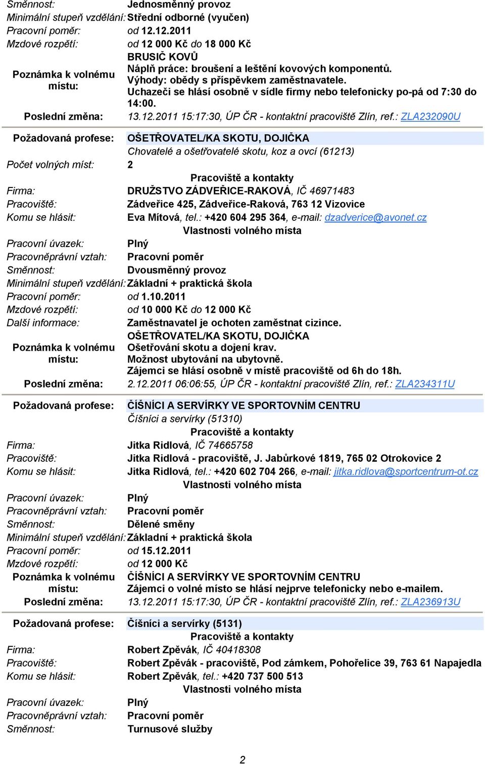 : ZLA232090U Požadovaná profese: OŠETŘOVATEL/KA SKOTU, DOJIČKA Chovatelé a ošetřovatelé skotu, koz a ovcí (61213) Počet volných míst: 2 DRUŽSTVO ZÁDVEŘICE-RAKOVÁ, IČ 46971483 Zádveřice 425,