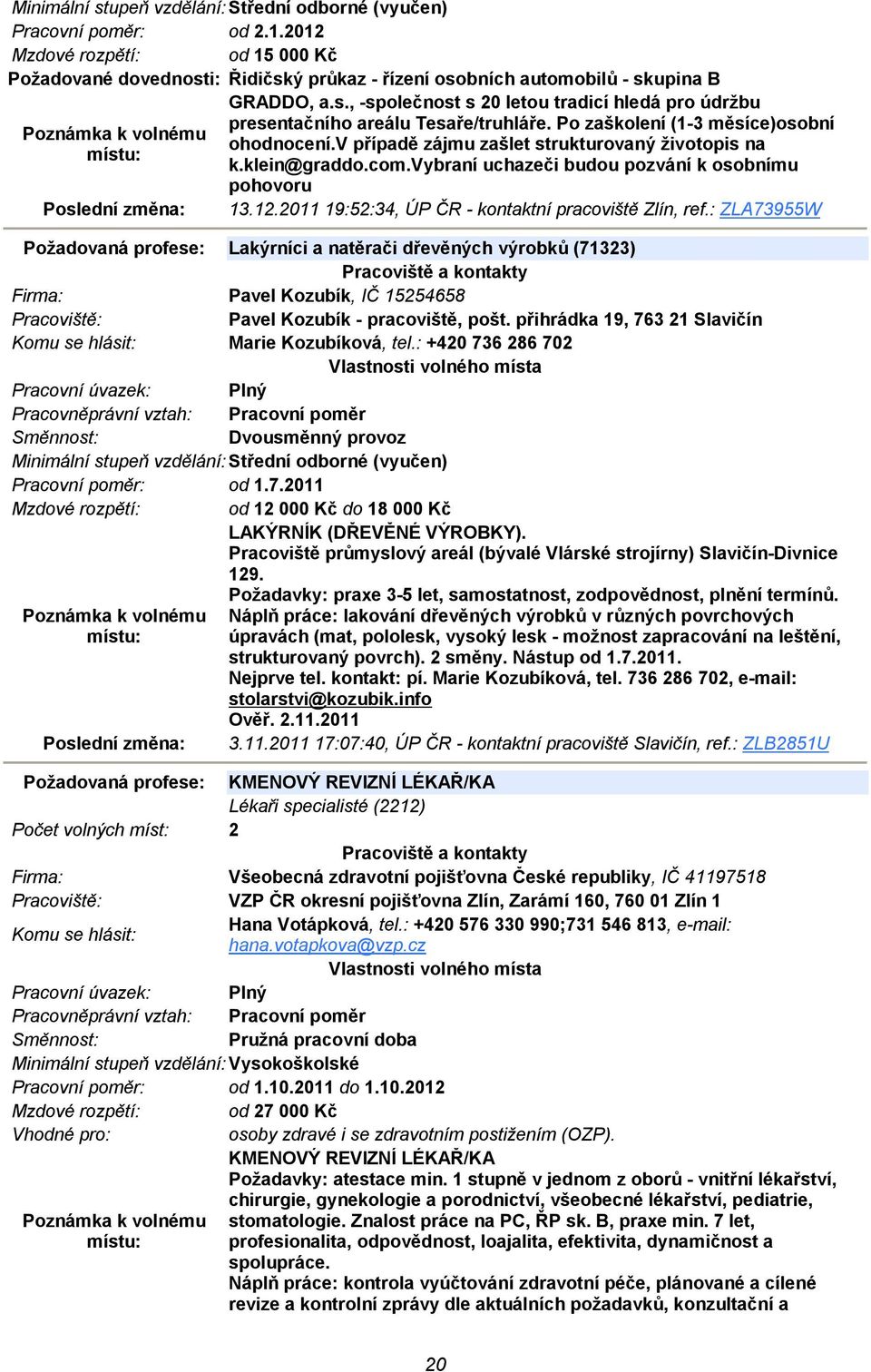 2011 19:52:34, ÚP ČR - kontaktní pracoviště Zlín, ref.: ZLA73955W Požadovaná profese: Lakýrníci a natěrači dřevěných výrobků (71323) Pavel Kozubík, IČ 15254658 Pavel Kozubík - pracoviště, pošt.