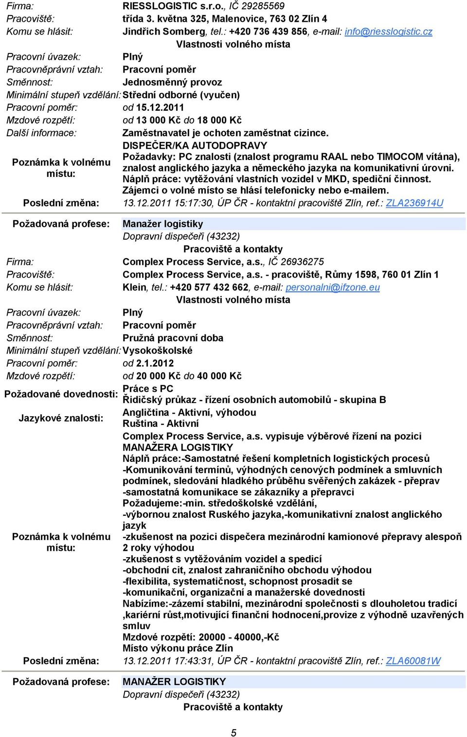 DISPEČER/KA AUTODOPRAVY Požadavky: PC znalosti (znalost programu RAAL nebo TIMOCOM vítána), znalost anglického jazyka a německého jazyka na komunikativní úrovni.