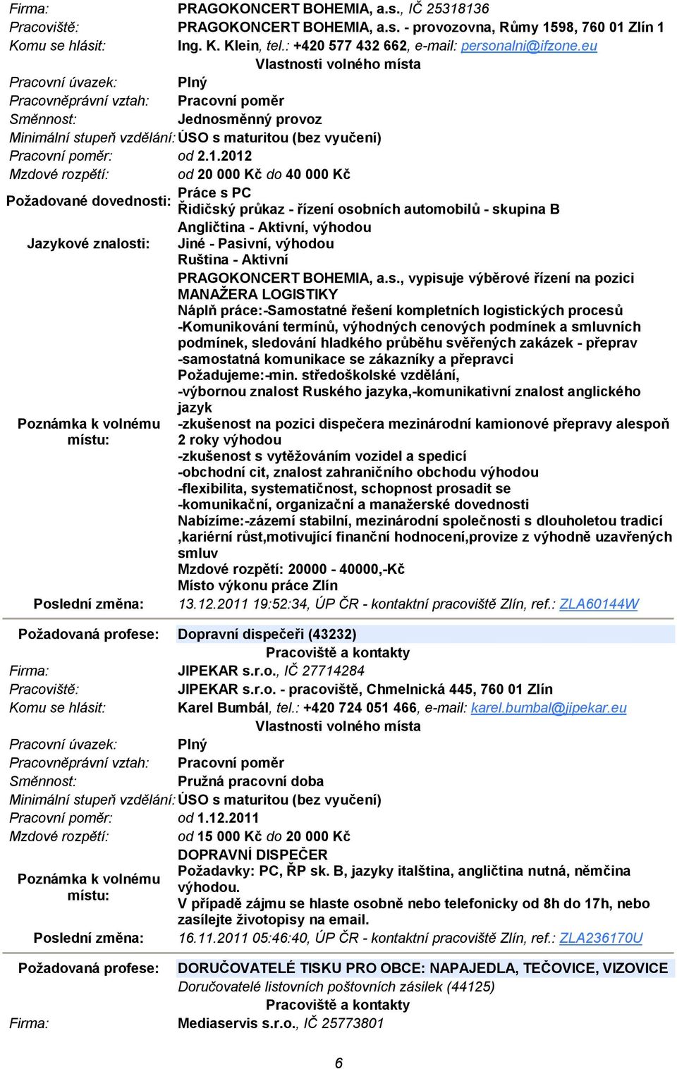 2012 Mzdové rozpětí: od 20 000 Kč do 40 000 Kč Práce s PC Požadované dovednosti: Řidičský průkaz - řízení osobních automobilů - skupina B Angličtina - Aktivní, výhodou Jazykové znalosti: Jiné -