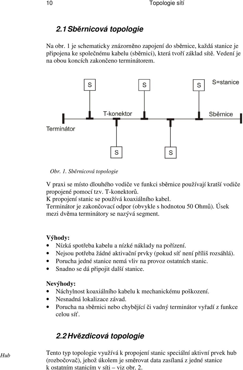 K propojení stanic se používá koaxiálního kabel. Terminátor je zakončovací odpor (obvykle s hodnotou 50 Ohmů). Úsek mezi dvěma terminátory se nazývá segment.