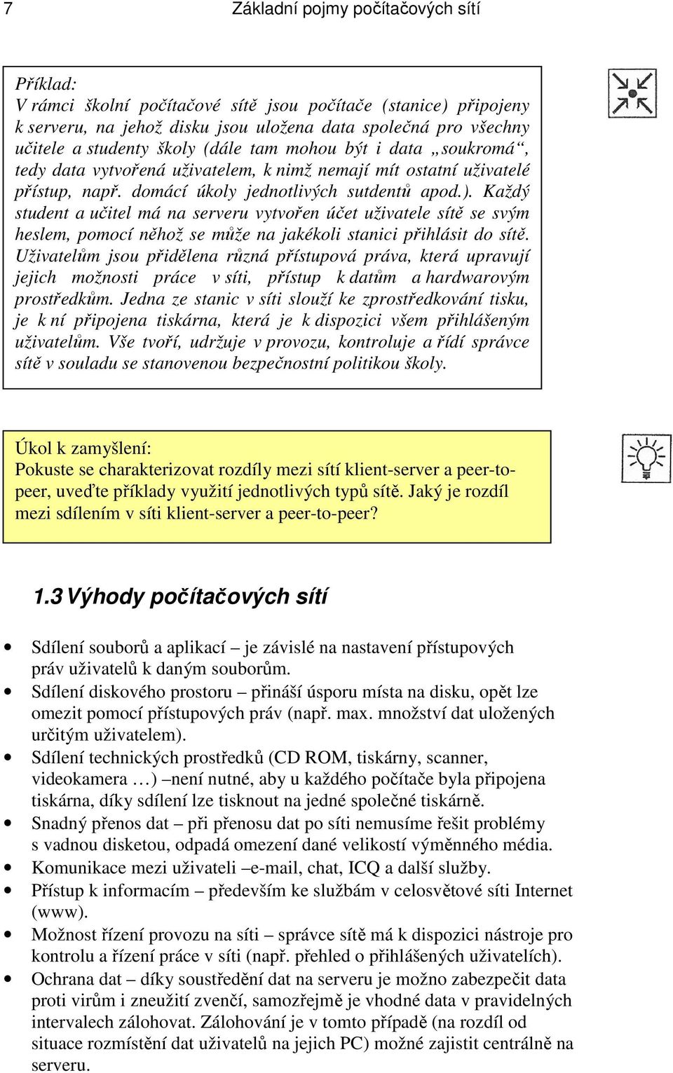 Každý student a učitel má na serveru vytvořen účet uživatele sítě se svým heslem, pomocí něhož se může na jakékoli stanici přihlásit do sítě.