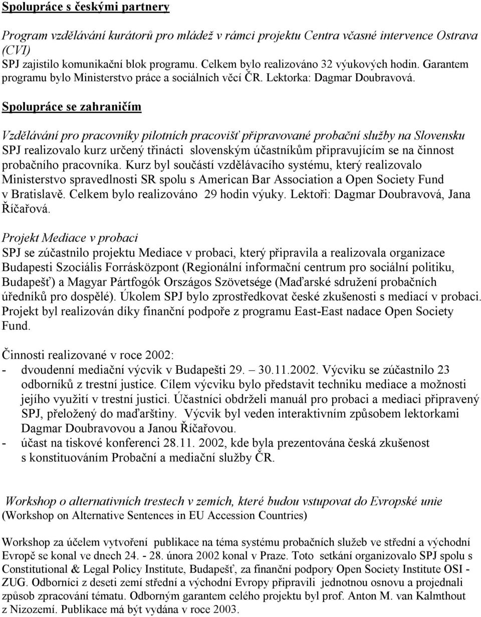 Spolupráce se zahraničím Vzdělávání pro pracovníky pilotních pracovišť připravované probační služby na Slovensku SPJ realizovalo kurz určený třinácti slovenským účastníkům připravujícím se na činnost