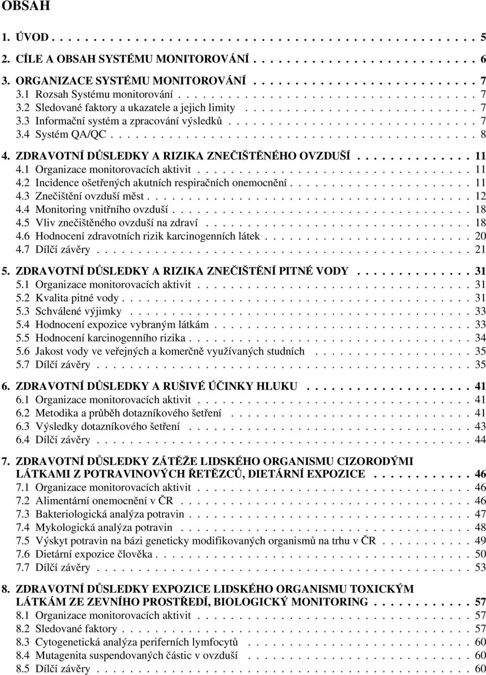 ........................................... 8 4. ZDRAVOTNÍ DŮSLEDKY A RIZIKA ZNEČIŠTĚNÉHO OVZDUŠÍ.............. 11 4.1 Organizace monitorovacích aktivit................................. 11 4.2 Incidence ošetřených akutních respiračních onemocnění.