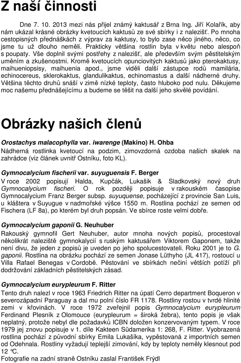 Vše doplnil svými postřehy z nalezišť, ale především svým pěstitelským uměním a zkušenostmi. Kromě kvetoucích opunciovitých kaktusů jako pterokaktusy, maihueniopsisy, maihuenia apod.