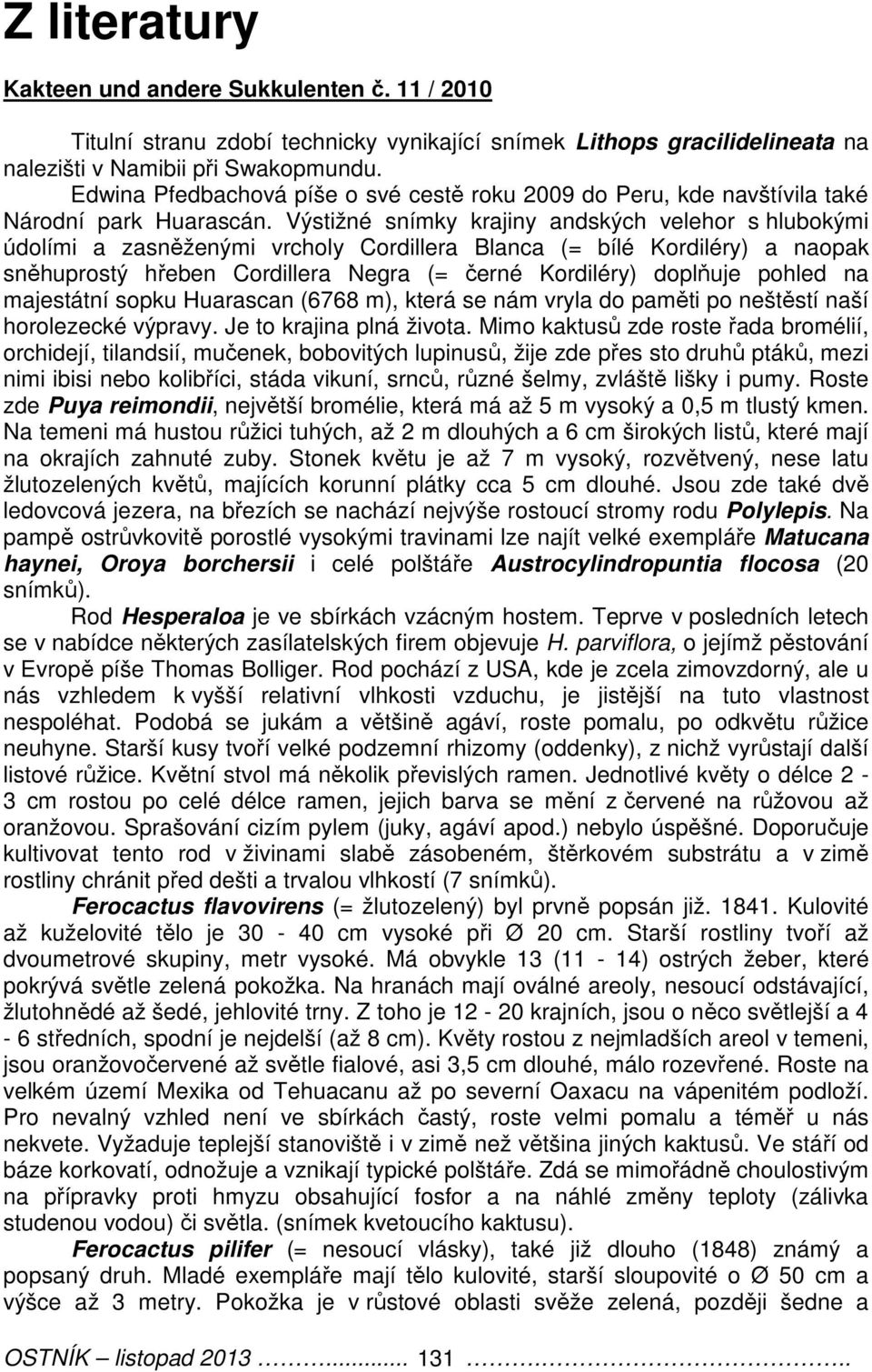 Výstižné snímky krajiny andských velehor s hlubokými údolími a zasněženými vrcholy Cordillera Blanca (= bílé Kordiléry) a naopak sněhuprostý hřeben Cordillera Negra (= černé Kordiléry) doplňuje