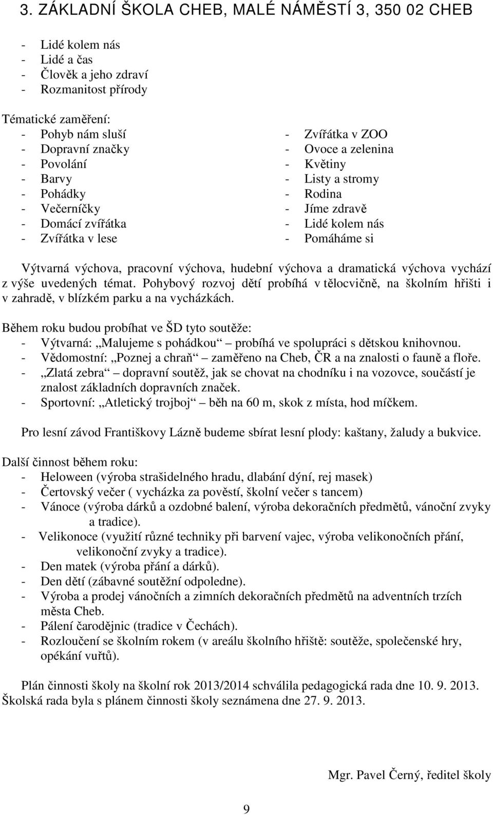 výchova vychází z výše uvedených témat. Pohybový rozvoj dětí probíhá v tělocvičně, na školním hřišti i v zahradě, v blízkém parku a na vycházkách.