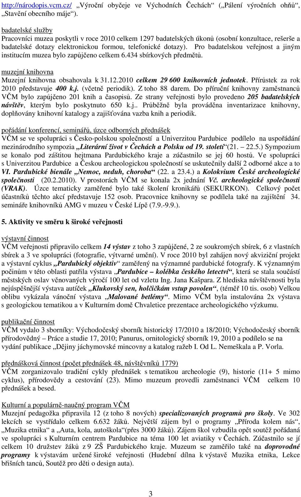 Pro badatelskou veřejnost a jiným institucím muzea bylo zapůjčeno celkem 6.434 sbírkových předmětů. muzejní knihovna Muzejní knihovna obsahovala k 31.12.2010 celkem 29 600 knihovních jednotek.