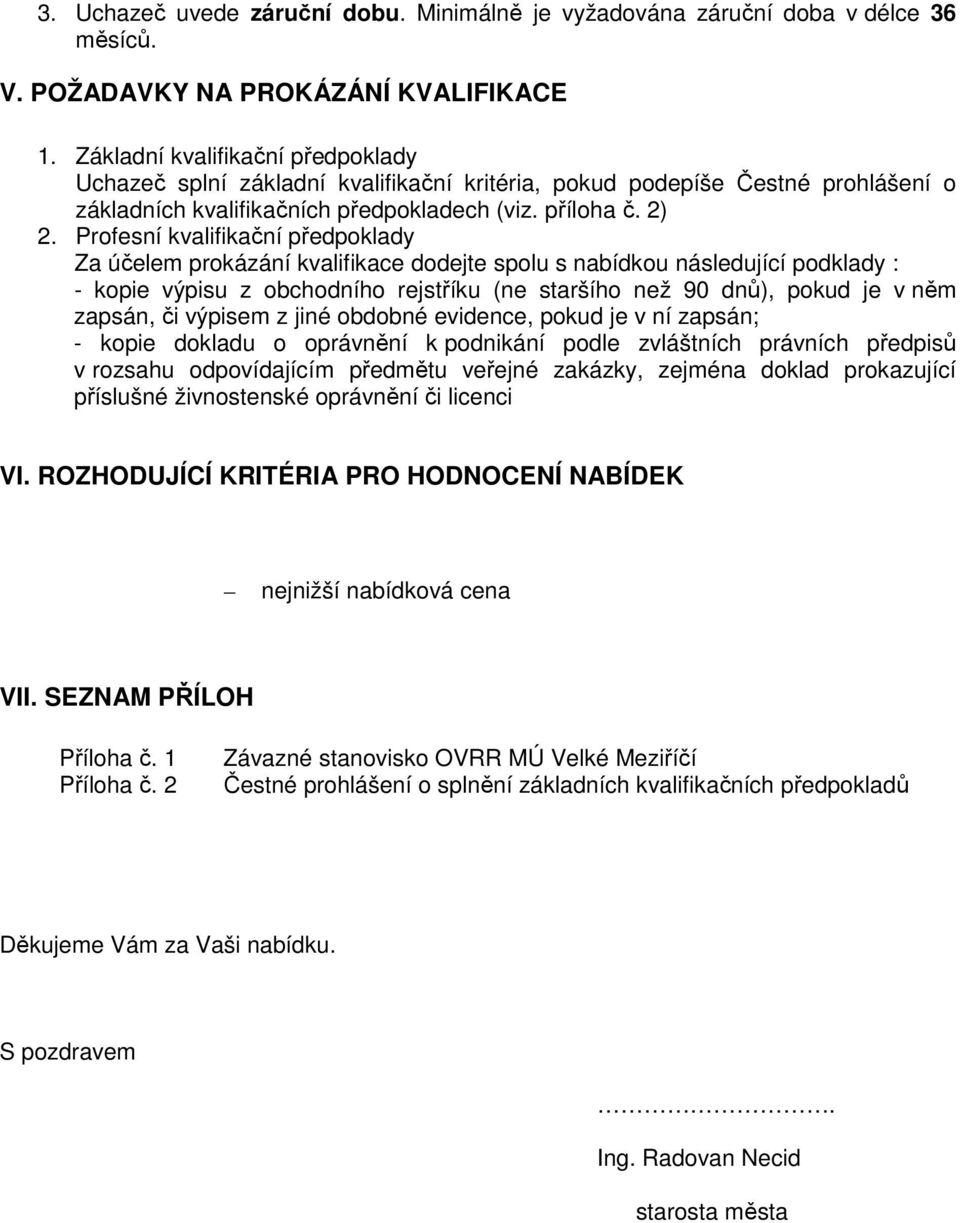 Profesní kvalifikační předpoklady Za účelem prokázání kvalifikace dodejte spolu s nabídkou následující podklady : - kopie výpisu z obchodního rejstříku (ne staršího než 90 dnů), pokud je v něm