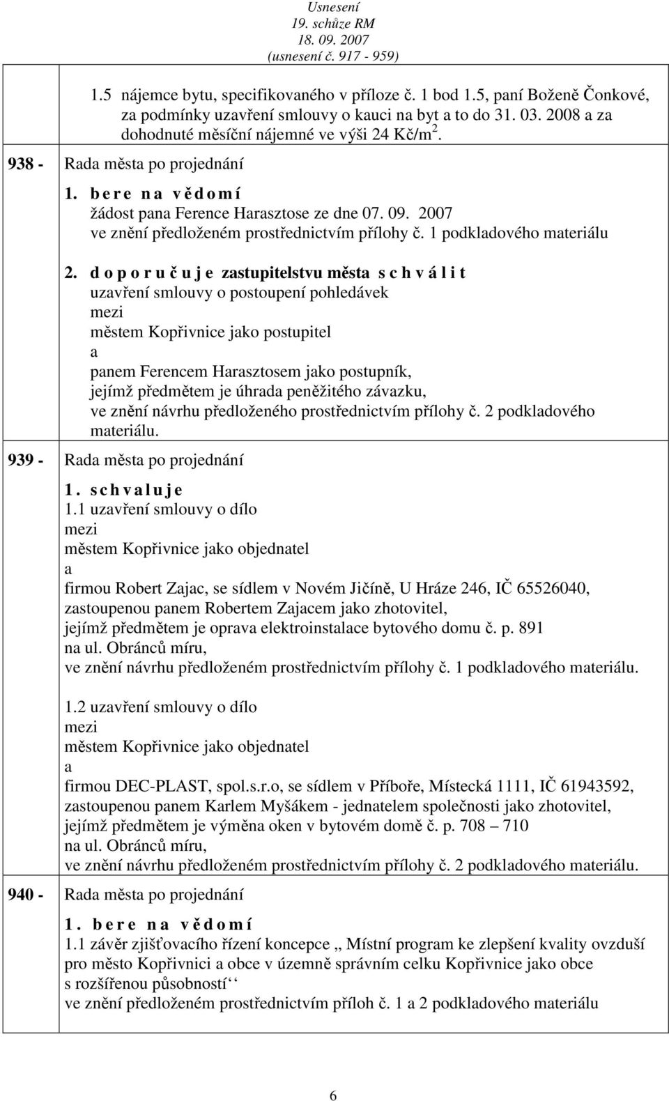 d o p o r u č u j e zstupitelstvu měst s c h v á l i t uzvření smlouvy o postoupení pohledávek městem Kopřivnice jko postupitel pnem Ferencem Hrsztosem jko postupník, jejímž předmětem je úhrd