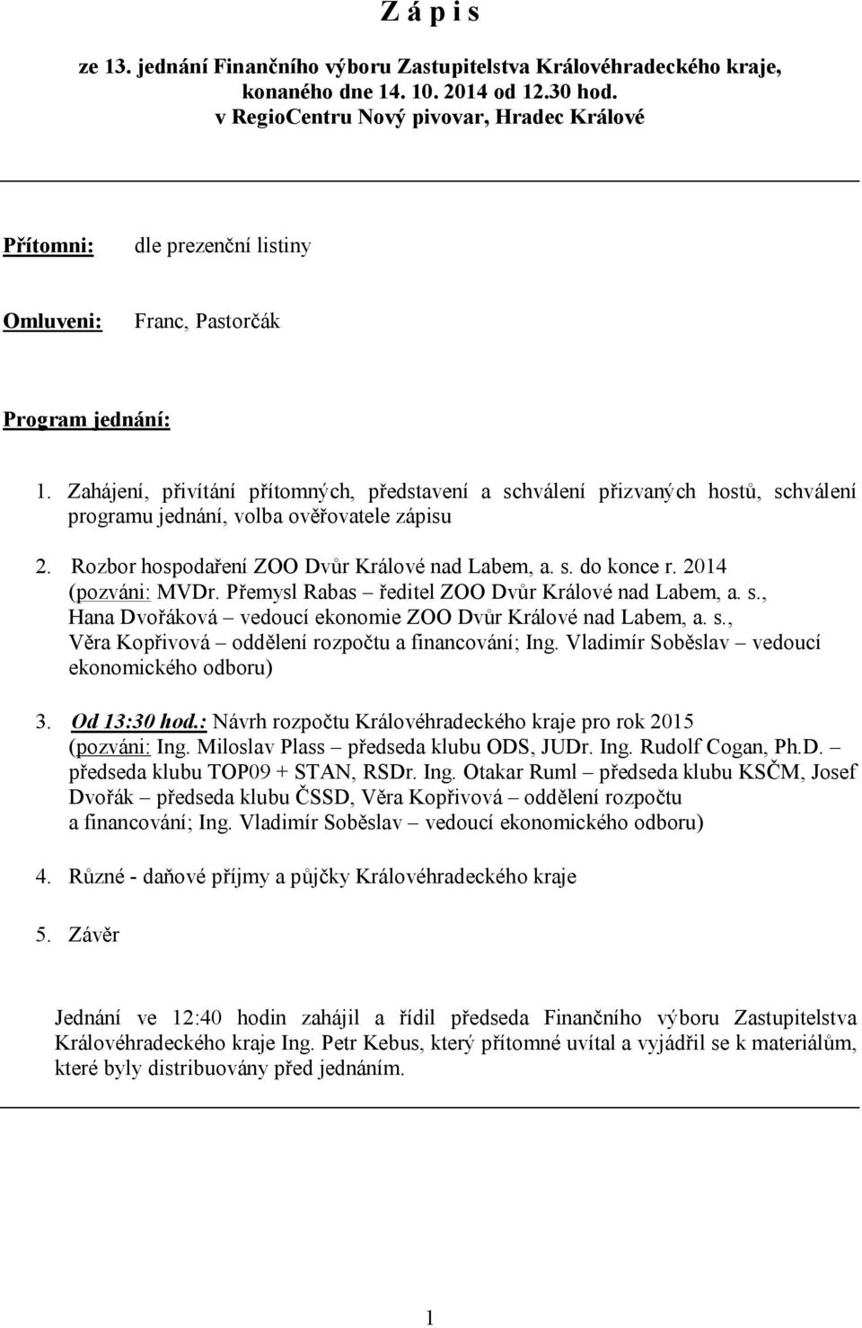 Zahájení, přivítání přítomných, představení a schválení přizvaných hostů, schválení programu jednání, volba ověřovatele zápisu 2. Rozbor hospodaření ZOO Dvůr Králové nad Labem, a. s. do konce r.