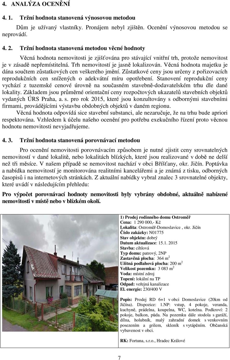 Věcná hodnota majetku je dána součtem zůstatkových cen veškerého jmění. Zůstatkové ceny jsou určeny z pořizovacích reprodukčních cen snížených o adekvátní míru opotřebení.