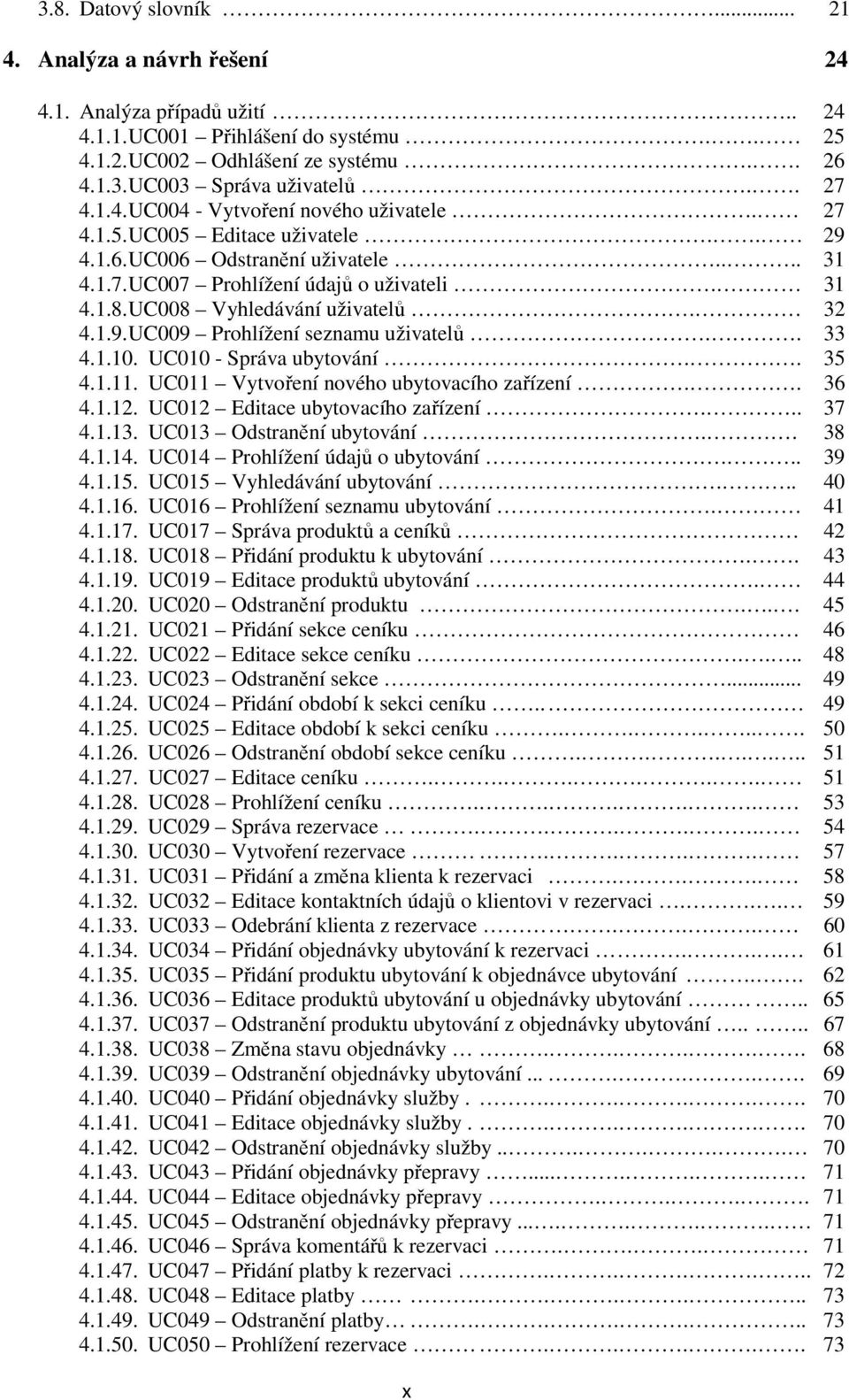 UC008 Vyhledávání uživatelů. 32 4.1.9. UC009 Prohlížení seznamu uživatelů.. 33 4.1.10. UC010 - Správa ubytování.. 35 4.1.11. UC011 Vytvoření nového ubytovacího zařízení.. 36 4.1.12.