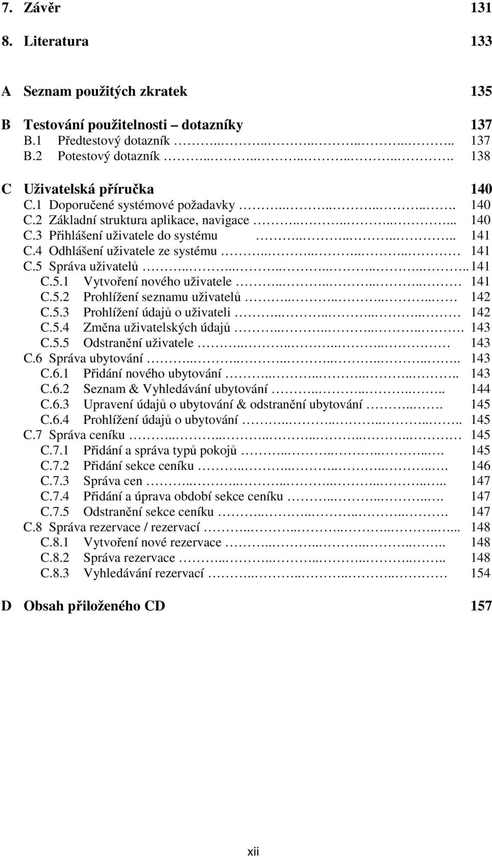 ............. 141 C.5.1 Vytvoření nového uživatele........ 141 C.5.2 Prohlížení seznamu uživatelů........ 142 C.5.3 Prohlížení údajů o uživateli........ 142 C.5.4 Změna uživatelských údajů......... 143 C.