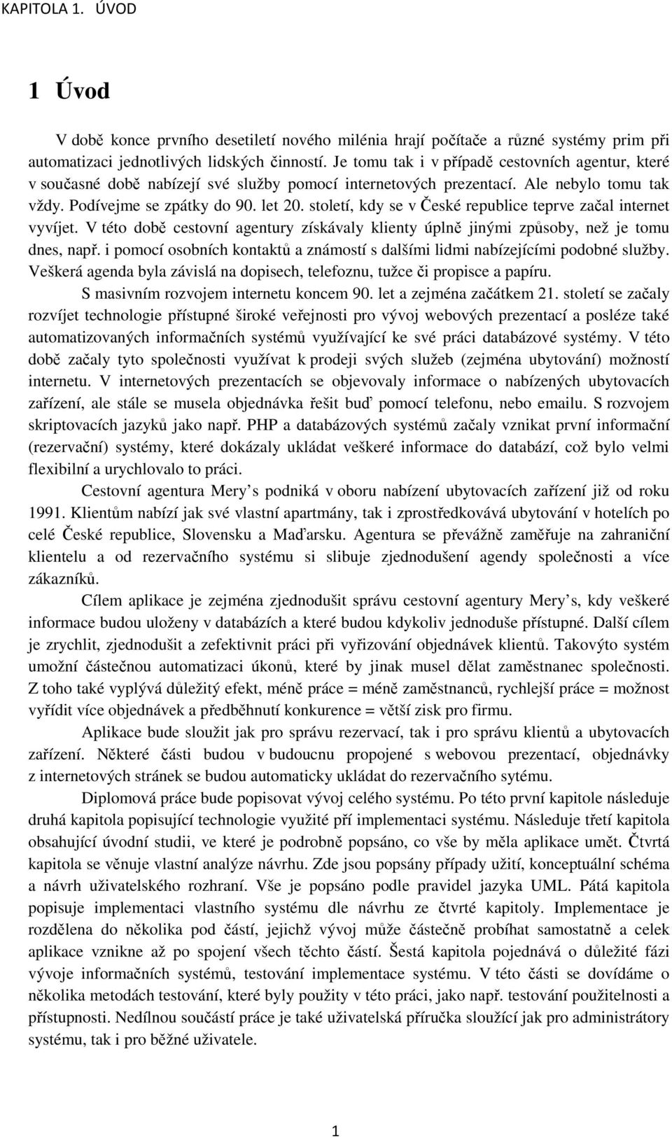 století, kdy se v České republice teprve začal internet vyvíjet. V této době cestovní agentury získávaly klienty úplně jinými způsoby, než je tomu dnes, např.