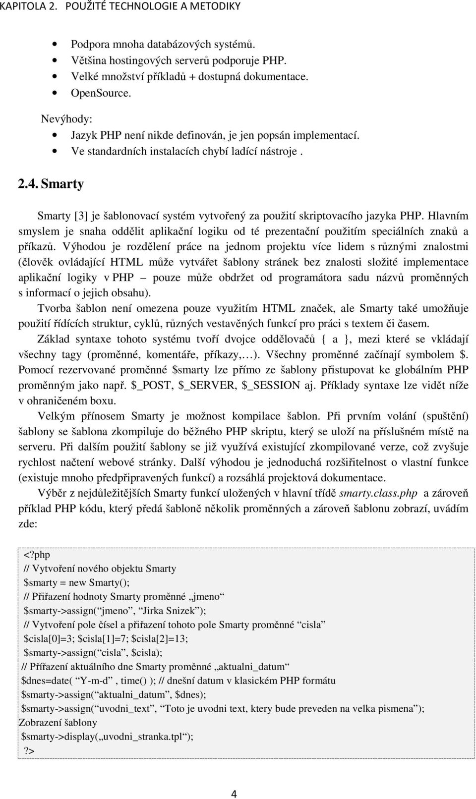 Smarty Smarty [3] je šablonovací systém vytvořený za použití skriptovacího jazyka PHP. Hlavním smyslem je snaha oddělit aplikační logiku od té prezentační použitím speciálních znaků a příkazů.