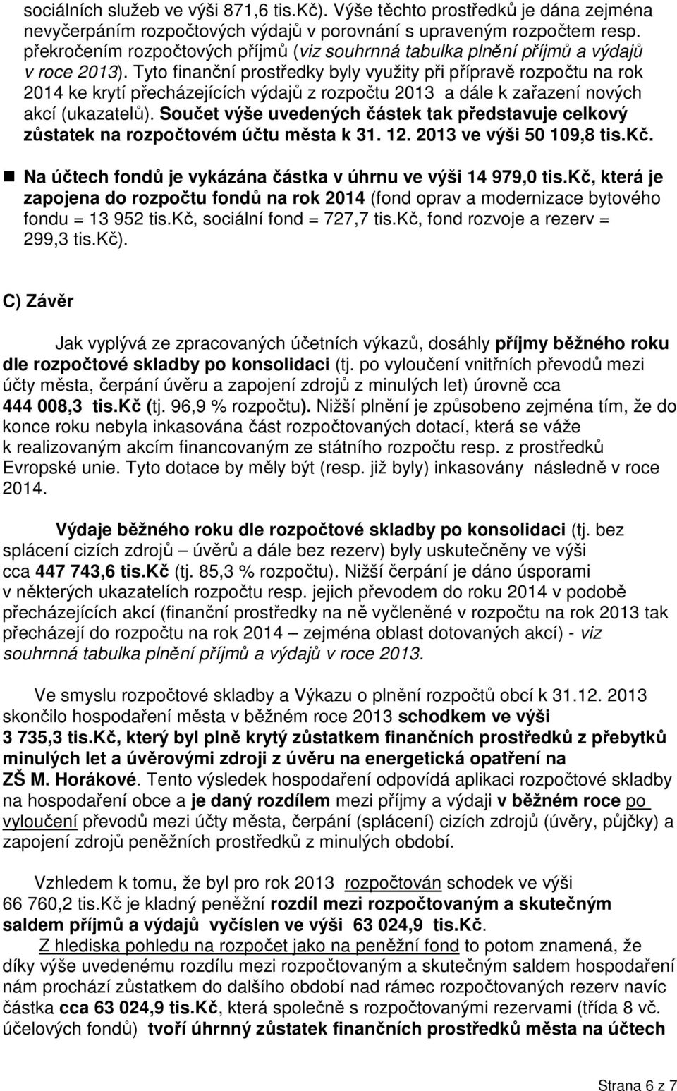 Tyto finanční prostředky byly využity při přípravě rozpočtu na rok 2014 ke krytí přecházejících výdajů z rozpočtu 2013 a dále k zařazení nových akcí (ukazatelů).