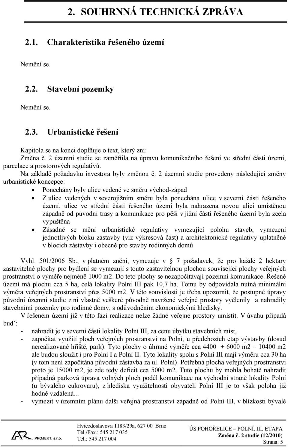 2 územní studie provedeny následující změny urbanistické koncepce: Ponechány byly ulice vedené ve směru východ-západ Z ulice vedených v severojižním směru byla ponechána ulice v severní části