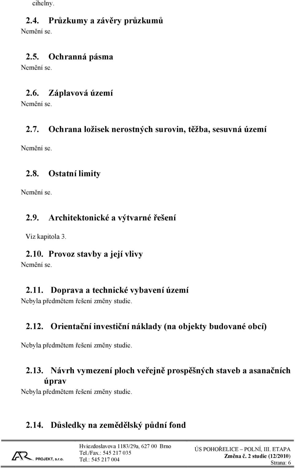 Provoz stavby a její vlivy Nemění se. 2.11. Doprava a technické vybavení území Nebyla předmětem řešení změny studie. 2.12.