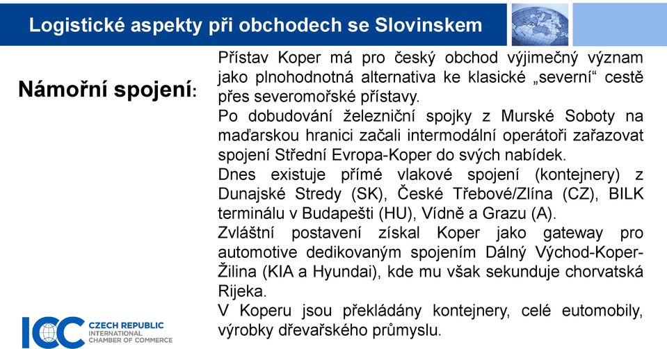 Dnes existuje přímé vlakové spojení (kontejnery) z Dunajské Stredy (SK), České Třebové/Zlína (CZ), BILK terminálu v Budapešti (HU), Vídně a Grazu (A).