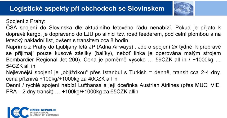 Jde o spojení 2x týdně, k přepravě se přijímají pouze kusové zásilky (balíky), neboť linka je operována malým strojem Bombardier Regional Jet 200).