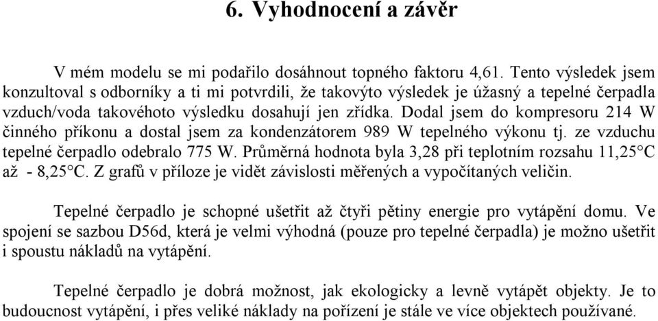 Dodal jsem do kompresoru 214 W činného příkonu a dostal jsem za kondenzátorem 989 W tepelného výkonu tj. ze vzduchu tepelné čerpadlo odebralo 775 W.