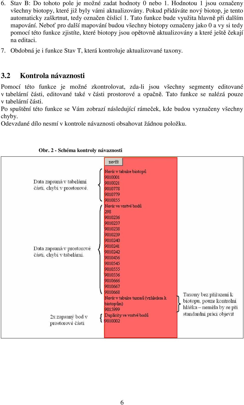 Neboť pro další mapování budou všechny biotopy označeny jako 0 a vy si tedy pomocí této funkce zjistíte, které biotopy jsou opětovně aktualizovány a které ještě čekají na editaci. 7.