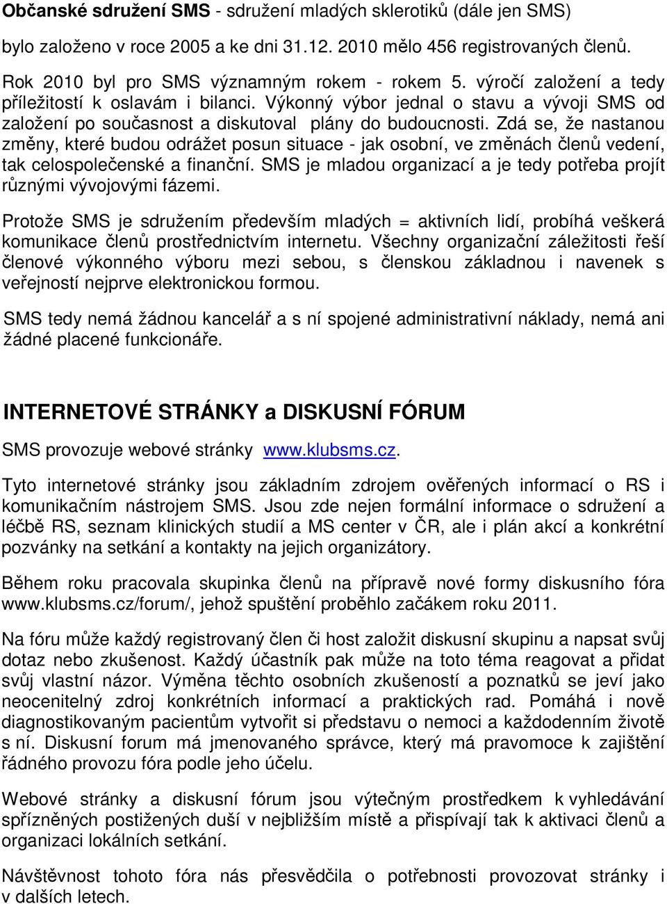 Zdá se, že nastanou změny, které budou odrážet posun situace - jak osobní, ve změnách členů vedení, tak celospolečenské a finanční.