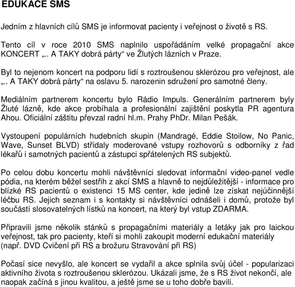 narozenin sdružení pro samotné členy. Mediálním partnerem koncertu bylo Rádio Impuls. Generálním partnerem byly Žluté lázně, kde akce probíhala a profesionální zajištění poskytla PR agentura Ahou.