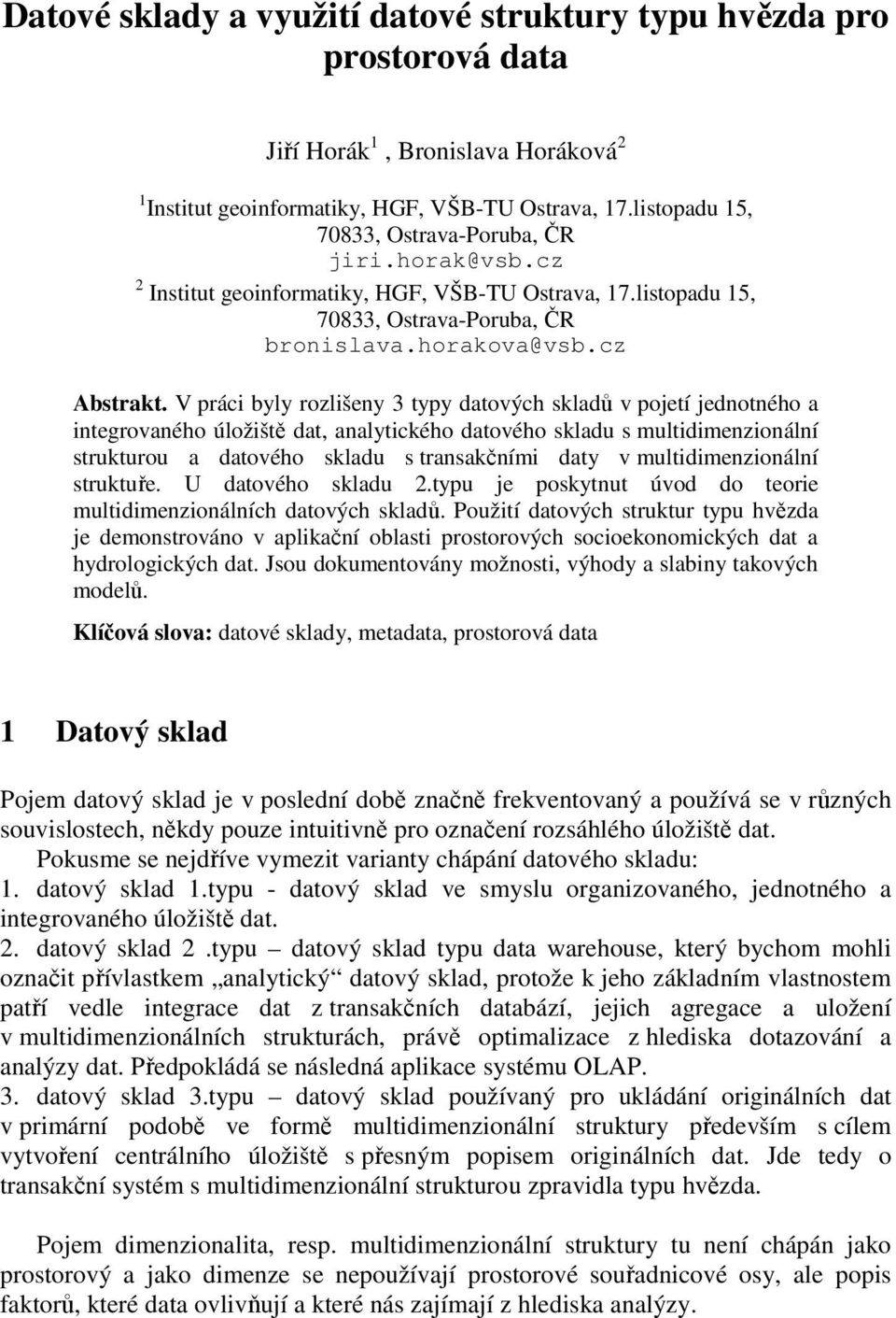V práci byly rozlišeny 3 typy datových skladů v pojetí jednotného a integrovaného úložiště dat, analytického datového skladu s multidimenzionální strukturou a datového skladu s transakčními daty v