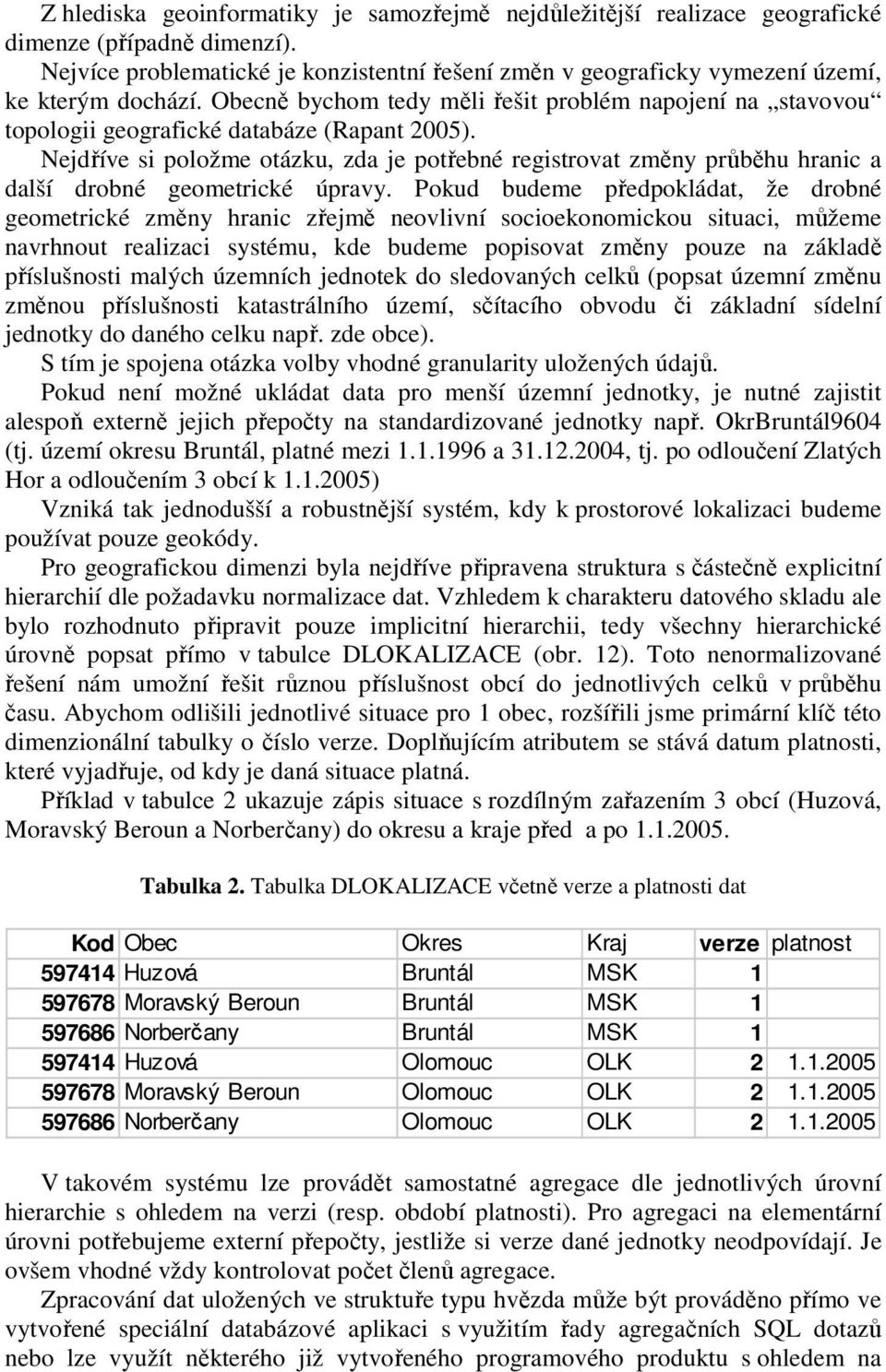 Obecně bychom tedy měli řešit problém napojení na stavovou topologii geografické databáze (Rapant 2005).