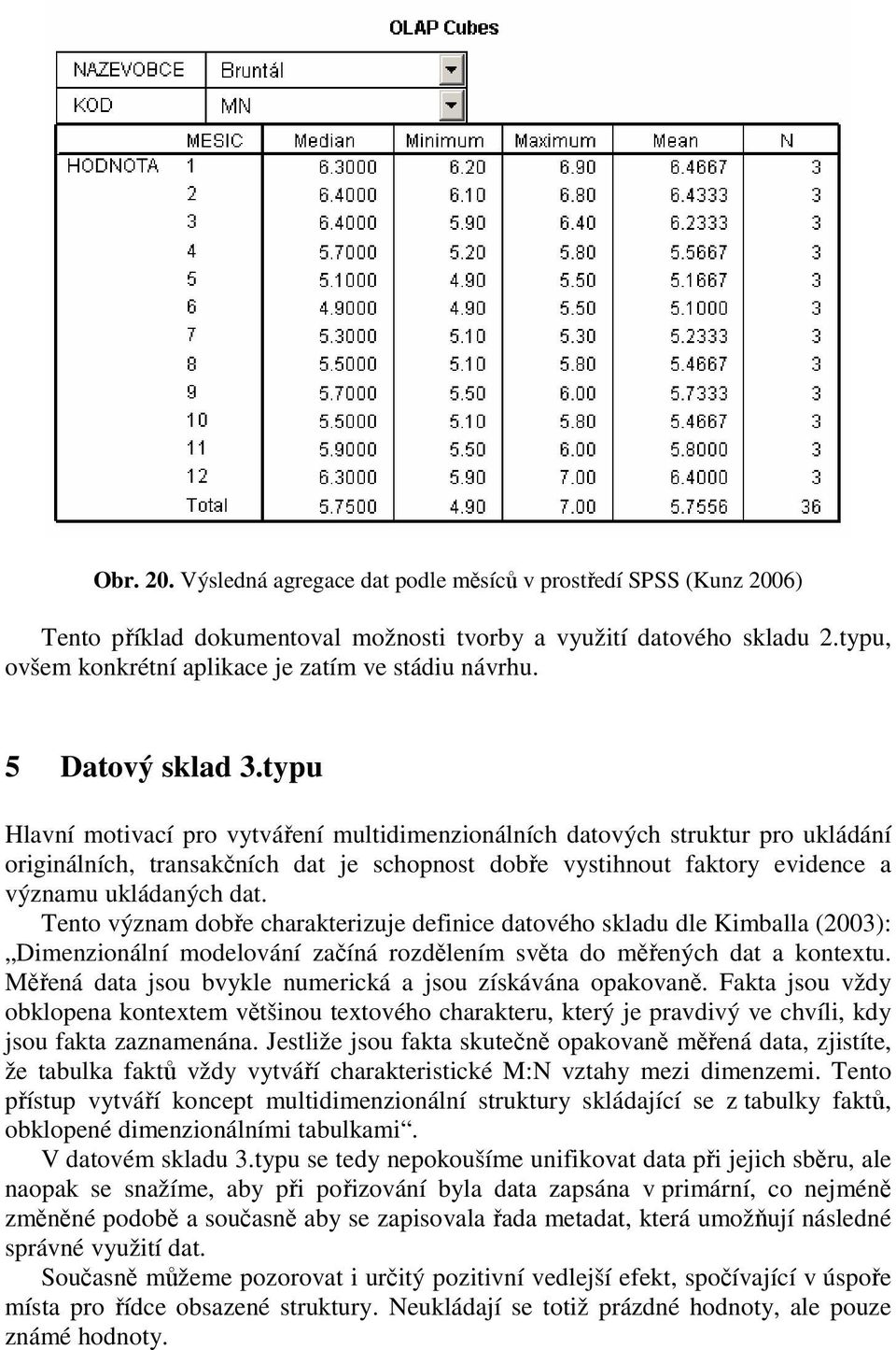 typu Hlavní motivací pro vytváření multidimenzionálních datových struktur pro ukládání originálních, transakčních dat je schopnost dobře vystihnout faktory evidence a významu ukládaných dat.