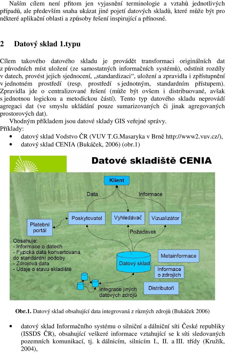 typu Cílem takového datového skladu je provádět transformaci originálních dat z původních míst uložení (ze samostatných informačních systémů), odstínit rozdíly v datech, provést jejich sjednocení,