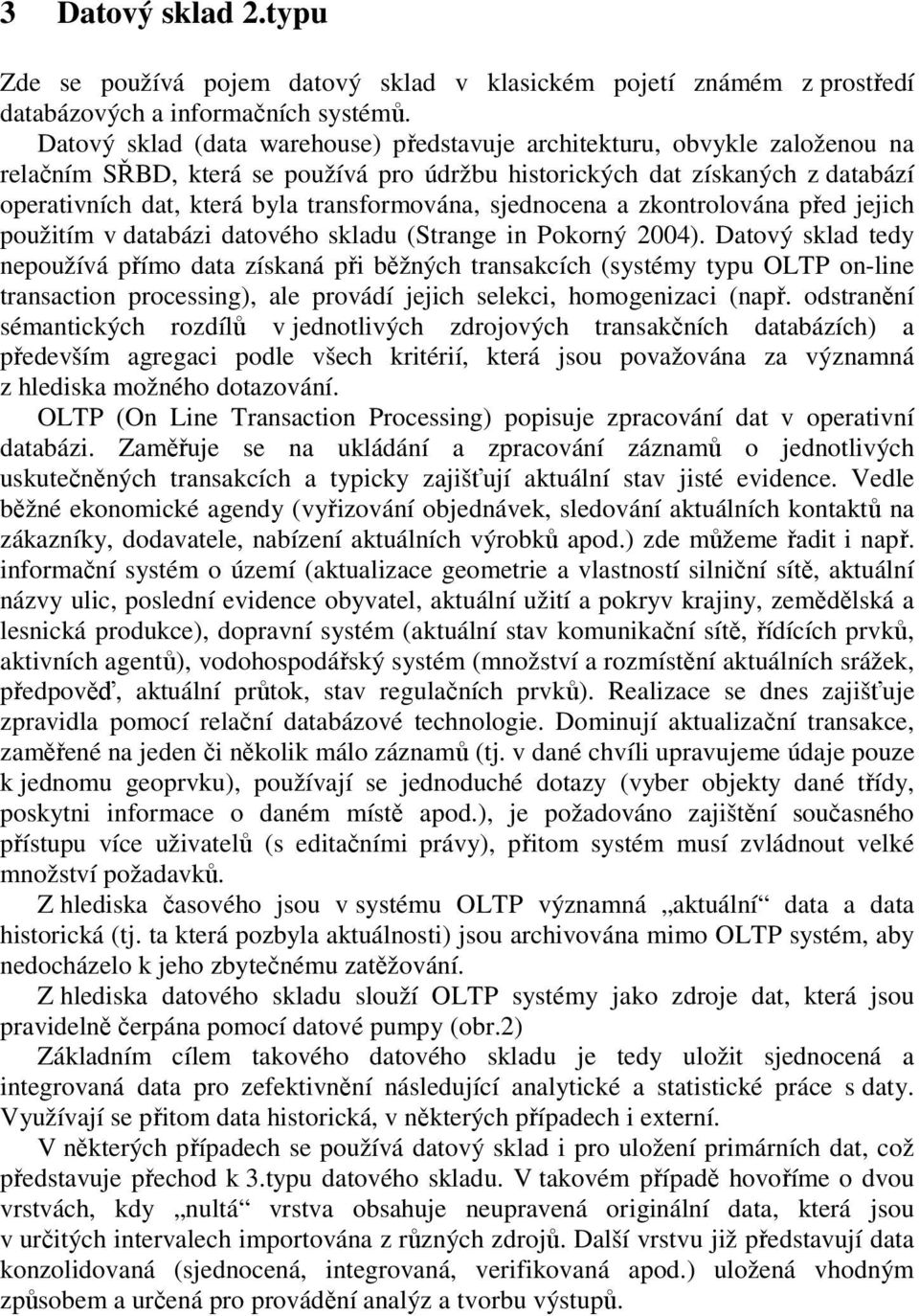 transformována, sjednocena a zkontrolována před jejich použitím v databázi datového skladu (Strange in Pokorný 2004).