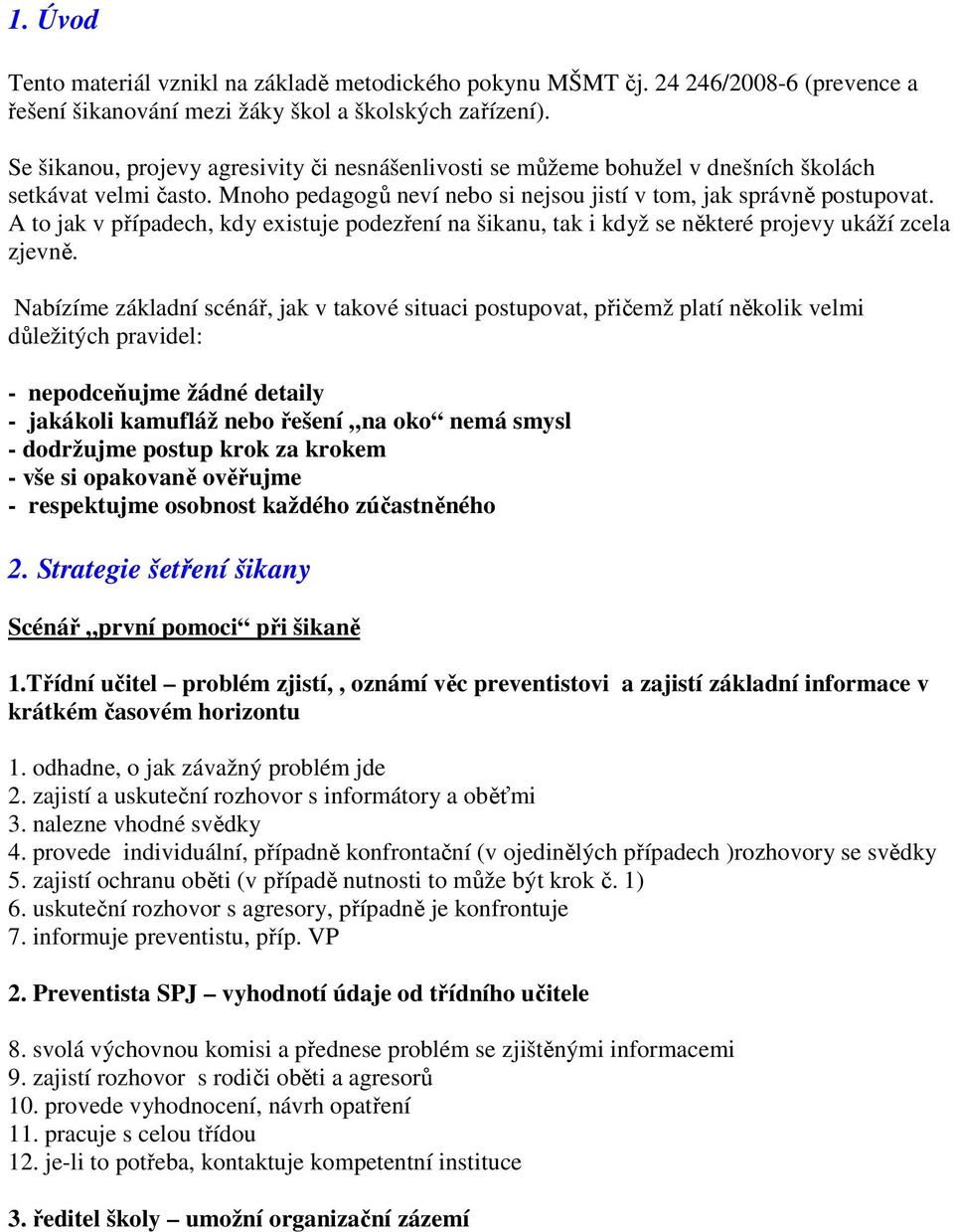 A to jak v případech, kdy existuje podezření na šikanu, tak i když se některé projevy ukáží zcela zjevně.